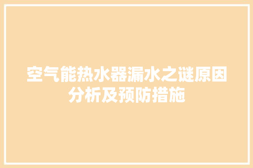 空气能热水器漏水之谜原因分析及预防措施