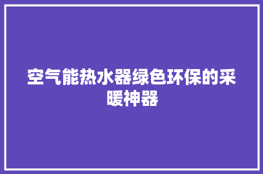 空气能热水器绿色环保的采暖神器