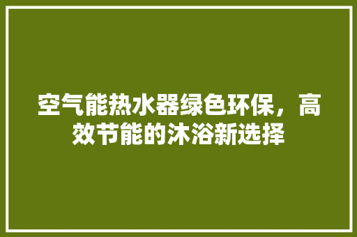 空气能热水器绿色环保，高效节能的沐浴新选择