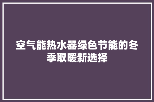 空气能热水器绿色节能的冬季取暖新选择