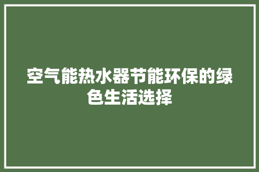 空气能热水器节能环保的绿色生活选择 家电维修