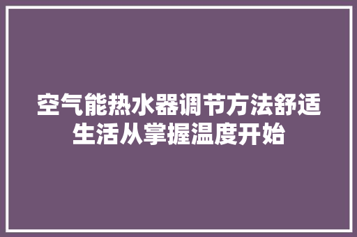 空气能热水器调节方法舒适生活从掌握温度开始 墙体维修