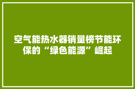 空气能热水器销量榜节能环保的“绿色能源”崛起