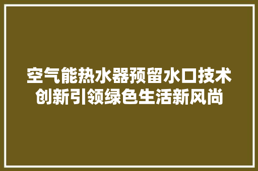 空气能热水器预留水口技术创新引领绿色生活新风尚