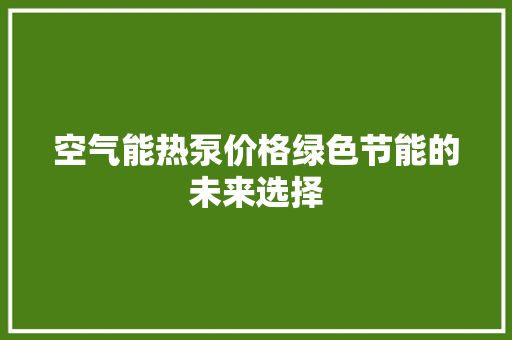 空气能热泵价格绿色节能的未来选择