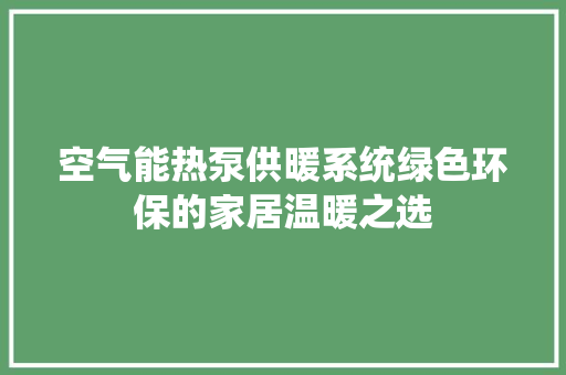 空气能热泵供暖系统绿色环保的家居温暖之选