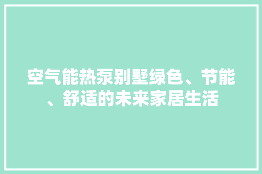 空气能热泵别墅绿色、节能、舒适的未来家居生活