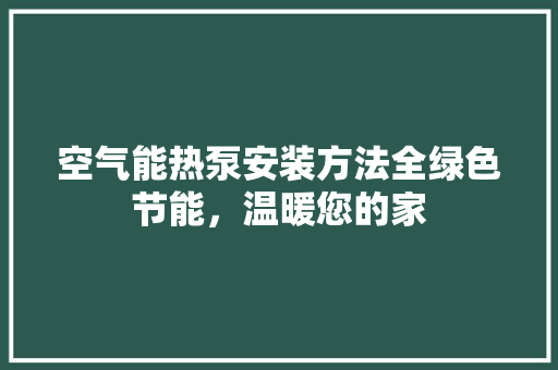 空气能热泵安装方法全绿色节能，温暖您的家