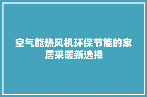 空气能热风机环保节能的家居采暖新选择 综合便民