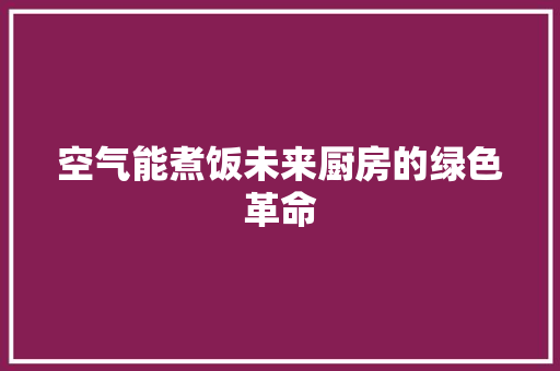 空气能煮饭未来厨房的绿色革命 汽车维修