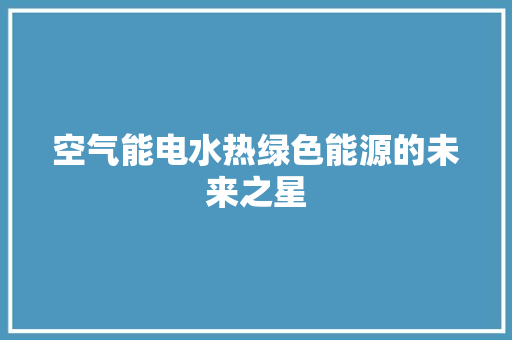 空气能电水热绿色能源的未来之星 厨房维修