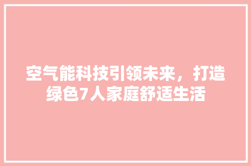 空气能科技引领未来，打造绿色7人家庭舒适生活 汽车维修