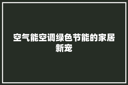 空气能空调绿色节能的家居新宠