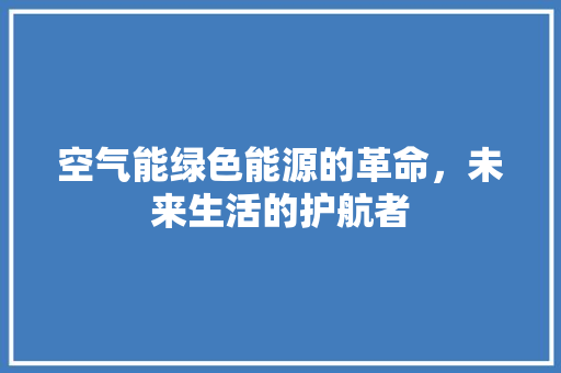 空气能绿色能源的革命，未来生活的护航者