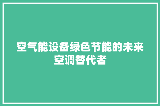 空气能设备绿色节能的未来空调替代者