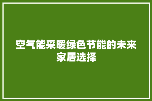 空气能采暖绿色节能的未来家居选择