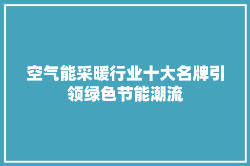 空气能采暖行业十大名牌引领绿色节能潮流