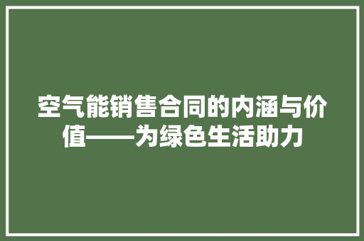 空气能销售合同的内涵与价值——为绿色生活助力