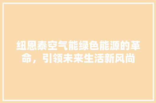 纽恩泰空气能绿色能源的革命，引领未来生活新风尚