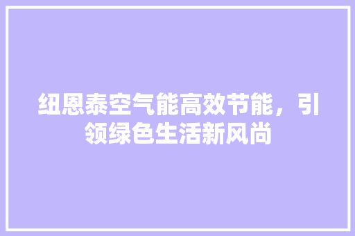 纽恩泰空气能高效节能，引领绿色生活新风尚