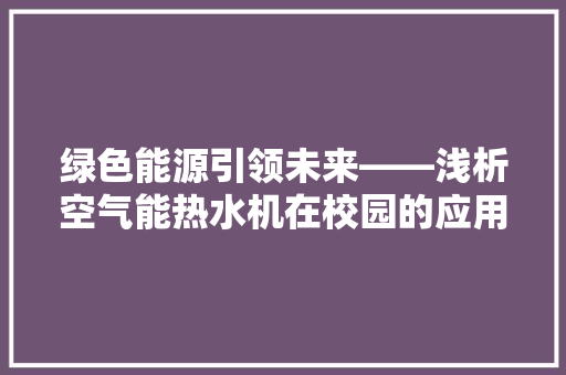 绿色能源引领未来——浅析空气能热水机在校园的应用与发展