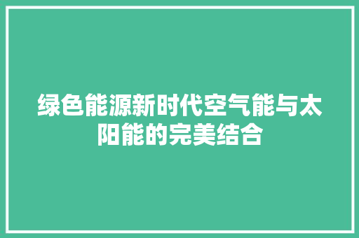 绿色能源新时代空气能与太阳能的完美结合