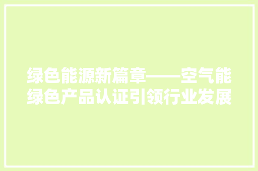 绿色能源新篇章——空气能绿色产品认证引领行业发展