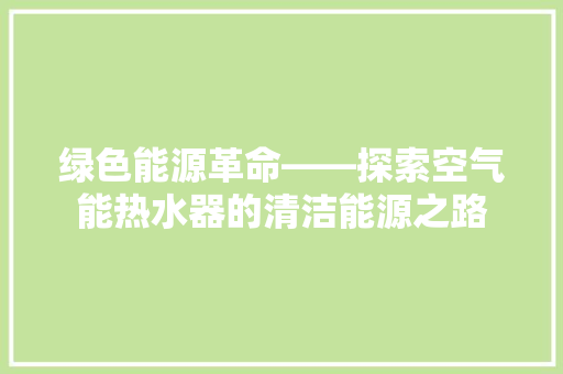 绿色能源革命——探索空气能热水器的清洁能源之路