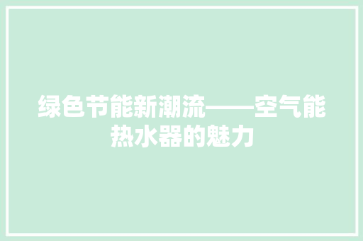 绿色节能新潮流——空气能热水器的魅力