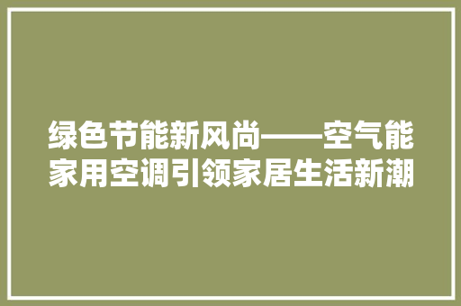 绿色节能新风尚——空气能家用空调引领家居生活新潮流