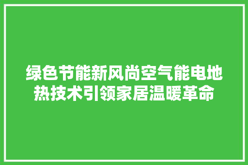 绿色节能新风尚空气能电地热技术引领家居温暖革命