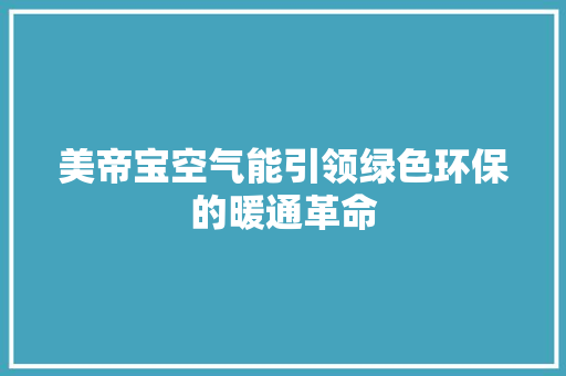 美帝宝空气能引领绿色环保的暖通革命