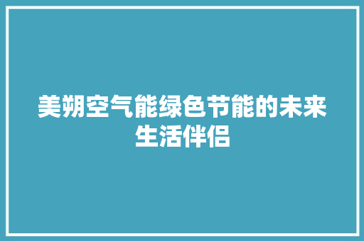 美朔空气能绿色节能的未来生活伴侣 综合便民