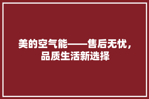 美的空气能——售后无忧，品质生活新选择