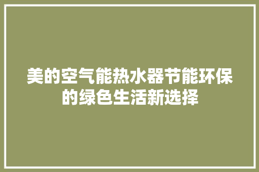 美的空气能热水器节能环保的绿色生活新选择