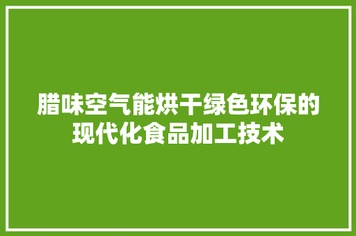 腊味空气能烘干绿色环保的现代化食品加工技术 综合便民