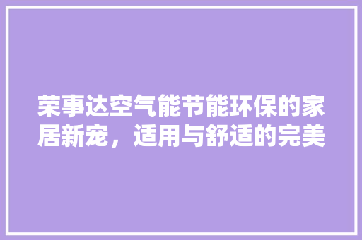 荣事达空气能节能环保的家居新宠，适用与舒适的完美结合 墙体维修