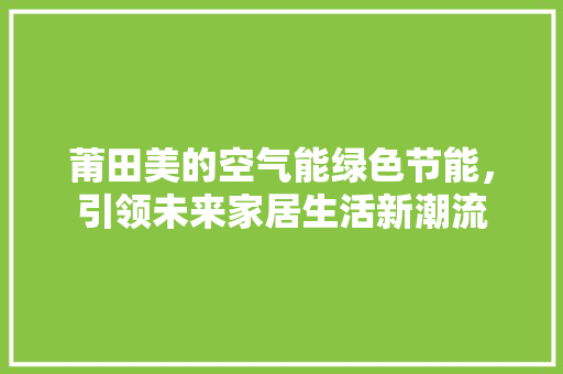 莆田美的空气能绿色节能，引领未来家居生活新潮流 综合便民