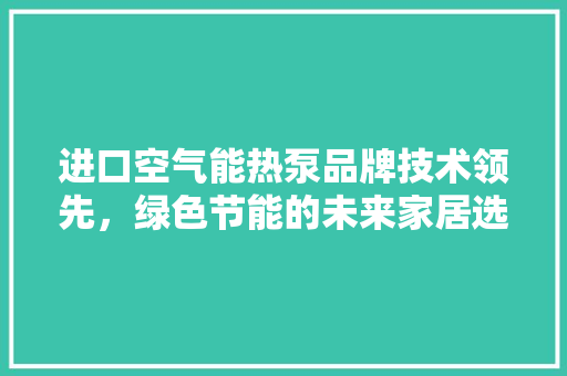 进口空气能热泵品牌技术领先，绿色节能的未来家居选择 厨房维修