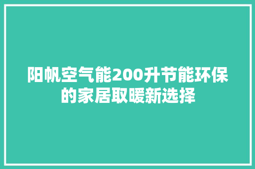 阳帆空气能200升节能环保的家居取暖新选择