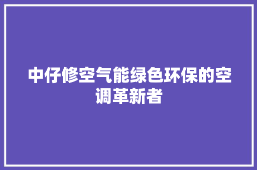 中仔修空气能绿色环保的空调革新者