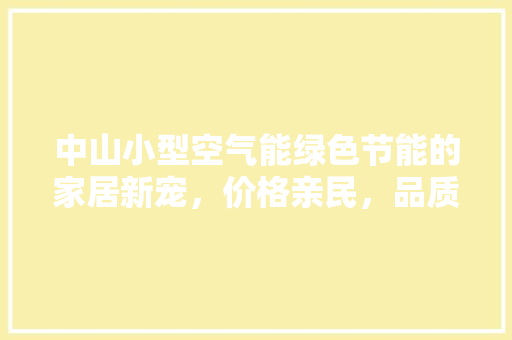 中山小型空气能绿色节能的家居新宠，价格亲民，品质卓越
