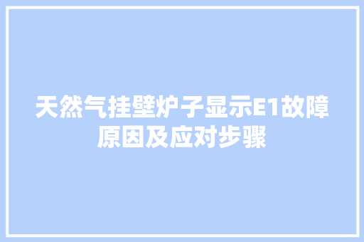 天然气挂壁炉子显示E1故障原因及应对步骤 综合便民