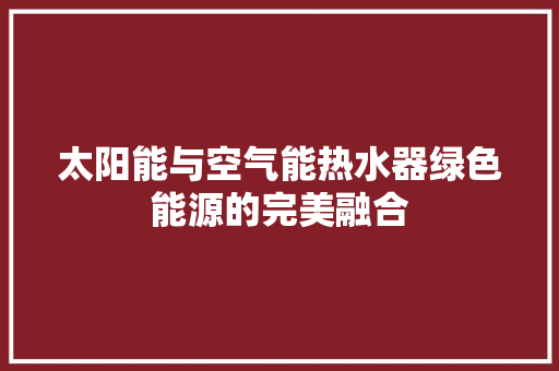 太阳能与空气能热水器绿色能源的完美融合