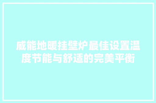 威能地暖挂壁炉最佳设置温度节能与舒适的完美平衡