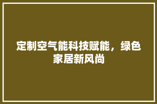 定制空气能科技赋能，绿色家居新风尚 墙体维修