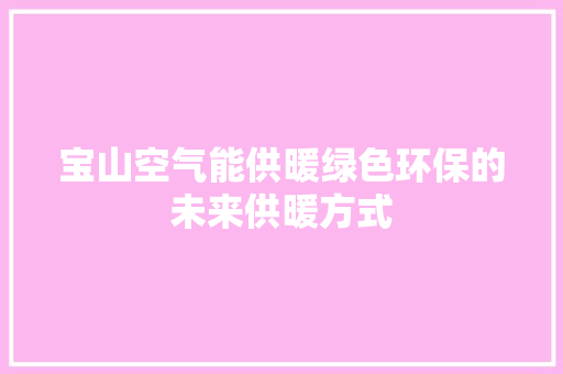 宝山空气能供暖绿色环保的未来供暖方式