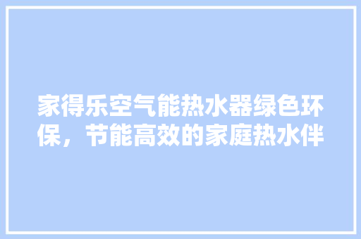 家得乐空气能热水器绿色环保，节能高效的家庭热水伴侣