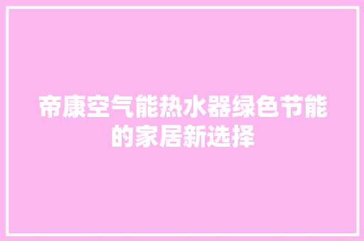 帝康空气能热水器绿色节能的家居新选择