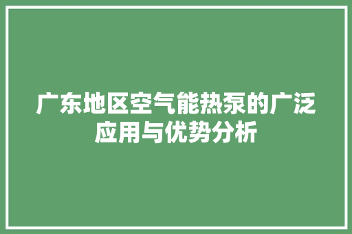 广东地区空气能热泵的广泛应用与优势分析 综合便民